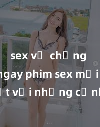 sex vợ chồng Xem ngay phim sex mới nhất với những cảnh nóng hổi không thể bỏ lỡ! Cơ hội tận hưởng những khoảnh khắc đầy kích thích ngay hôm nay!
