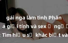 gái nga làm tình Phân biệt giữa giới tính và sex ở người lớn: Tìm hiểu sự khác biệt và yếu tố quyết định