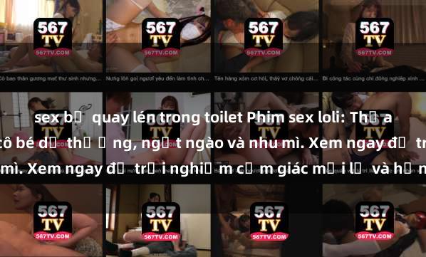 sex bị quay lén trong toilet Phim sex loli: Thỏa mãn đam mê với những cô bé dễ thương, ngọt ngào và nhu mì. Xem ngay để trải nghiệm cảm giác mới lạ và hứng khởi!