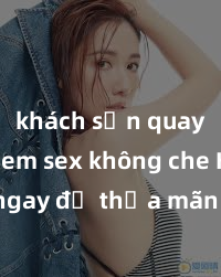 khách sạn quay lén Xem sex không che HD ngay để thỏa mãn cơn khát tình dục của bạn! Video chất lượng cao, cảnh quay rõ nét, sẽ khiến bạn không thể rời mắt! Hãy trải nghiệm ngay!