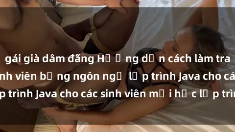 gái già dâm đãng Hướng dẫn cách làm trang web quản lý sinh viên bằng ngôn ngữ lập trình Java cho các sinh viên mới học lập trình.