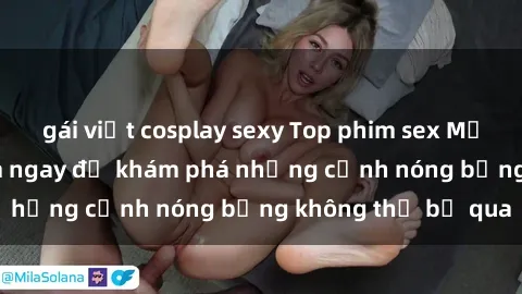 gái việt cosplay sexy Top phim sex Mỹ hot nhất năm  Xem ngay để khám phá những cảnh nóng bỏng không thể bỏ qua