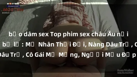 bạo dâm sex Top phim sex châu Âu nổi tiếng không thể bỏ lỡ: Mỹ Nhân Thời Đại, Nàng Dâu Trẻ, Cô Gái Mơ Mộng, Người Mẫu Đẹp Lồng Tiếng