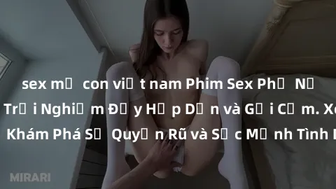 sex mẹ con việt nam Phim Sex Phụ Nữ Lớn Tuổi: Những Trải Nghiệm Đầy Hấp Dẫn và Gợi Cảm. Xem Ngay để Khám Phá Sự Quyến Rũ và Sức Mạnh Tình Dục của Phụ Nữ Trưởng Thành.