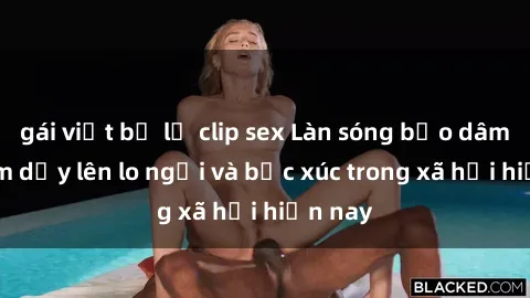 gái việt bị lộ clip sex Làn sóng bạo dâm sex làm dấy lên lo ngại và bức xúc trong xã hội hiện nay