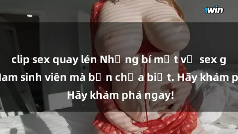 clip sex quay lén Những bí mật về sex gái Việt Nam sinh viên mà bạn chưa biết. Hãy khám phá ngay!