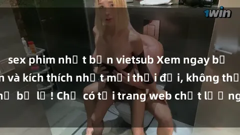 sex phim nhật bản vietsub Xem ngay bộ phim sex hấp dẫn và kích thích nhất mọi thời đại, không thể bỏ lỡ! Chỉ có tại trang web chất lượng cao của chúng tôi!