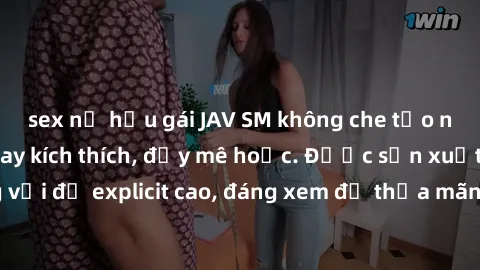 sex nữ hầu gái JAV SM không che tạo nên những cảnh quay kích thích, đầy mê hoặc. Được sản xuất chất lượng với độ explicit cao, đáng xem để thỏa mãn nhu cầu thị hiếu của người xem.
