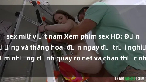 sex milf việt nam Xem phim sex HD: Đỉnh cao của sự sung sướng và thăng hoa, đến ngay để trải nghiệm những cảnh quay rõ nét và chân thực nhất. Hãy cùng khám phá!