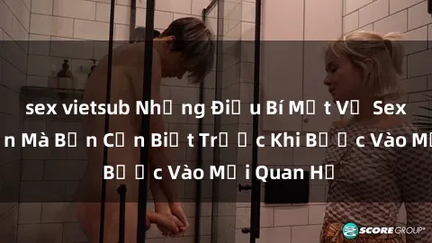 sex vietsub Những Điều Bí Mật Về Sex Người Lớn Mà Bạn Cần Biết Trước Khi Bước Vào Mối Quan Hệ