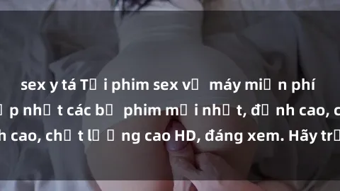 sex y tá Tải phim sex về máy miễn phí và nhanh chóng - Cập nhật các bộ phim mới nhất, đỉnh cao, chất lượng cao HD, đáng xem. Hãy trải nghiệm ngay!