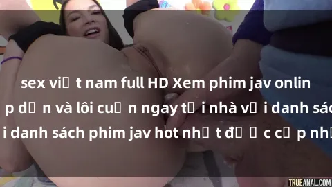 sex việt nam full HD Xem phim jav online: trải nghiệm hấp dẫn và lôi cuốn ngay tại nhà với danh sách phim jav hot nhất được cập nhật liên tục.