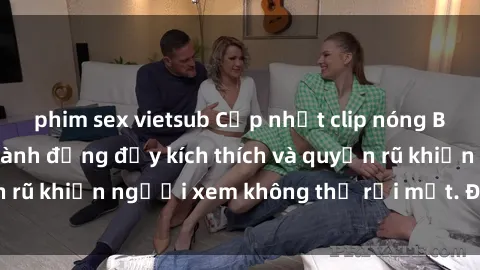 phim sex vietsub Cập nhật clip nóng BDSM: Những pha hành động đầy kích thích và quyến rũ khiến người xem không thể rời mắt. Đừng bỏ lỡ!