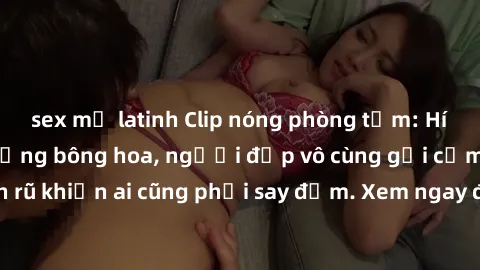 sex mỹ latinh Clip nóng phòng tắm: Hít thở nồng nàn hương bông hoa, người đẹp vô cùng gợi cảm và quyến rũ khiến ai cũng phải say đắm. Xem ngay để trải nghiệm điều đặc biệt!