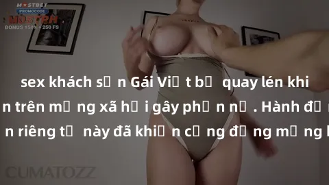 sex khách sạn Gái Việt bị quay lén khi tắm, clip lan truyền trên mạng xã hội gây phẫn nộ. Hành động vi phạm quyền riêng tư này đã khiến cộng đồng mạng bức xúc và đòi trừng phạt thật nghiêm khắc.