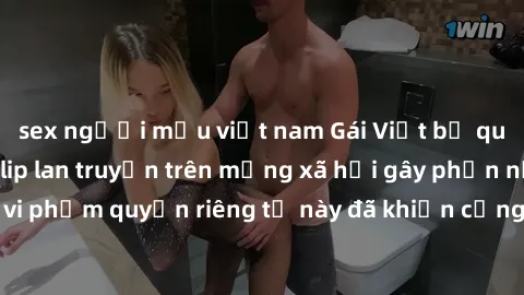 sex người mẫu việt nam Gái Việt bị quay lén khi tắm, clip lan truyền trên mạng xã hội gây phẫn nộ. Hành động vi phạm quyền riêng tư này đã khiến cộng đồng mạng bức xúc và đòi trừng phạt thật nghiêm kh