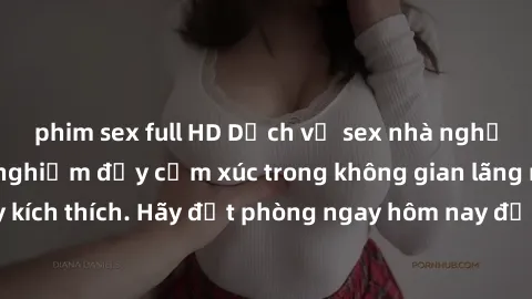 phim sex full HD Dịch vụ sex nhà nghỉ đẳng cấp: Trải nghiệm đầy cảm xúc trong không gian lãng mạn, đầy kích thích. Hãy đặt phòng ngay hôm nay để thỏa mãn khát khao của bạn!