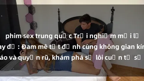 phim sex trung quốc Trải nghiệm mới lạ với sex phòng thay đồ: Đam mê tột đỉnh cùng không gian kín đáo và quyến rũ, khám phá sự lôi cuốn từ sự hấp dẫn của nơi này.