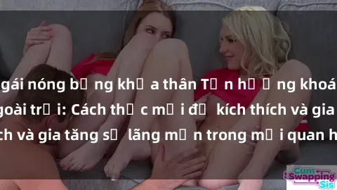 gái nóng bỏng khỏa thân Tận hưởng khoái cảm với sex ngoài trời: Cách thức mới để kích thích và gia tăng sự lãng mạn trong mối quan hệ của bạn!