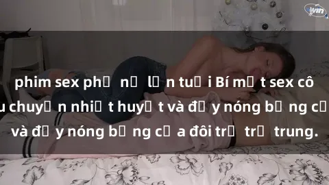 phim sex phụ nữ lớn tuổi Bí mật sex công viên: Những câu chuyện nhiệt huyết và đầy nóng bỏng của đôi trẻ trẻ trung.