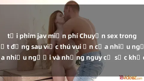 tải phim jav miễn phí Chuyện sex trong nhà vệ sinh: Sự thật đằng sau việc thú vui ẩn của nhiều người và những nguy cơ sức khỏe cần lưu ý