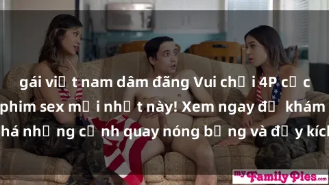gái việt nam dâm đãng Vui chơi 4P cực kỳ hấp dẫn trong phim sex mới nhất này! Xem ngay để khám phá những cảnh quay nóng bỏng và đầy kích thích của bộ phim này!