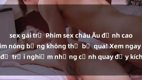sex gái trẻ Phim sex châu Âu đỉnh cao: Top những bộ phim nóng bỏng không thể bỏ qua! Xem ngay để trải nghiệm những cảnh quay đầy kích thích và cuồng nhiệt.