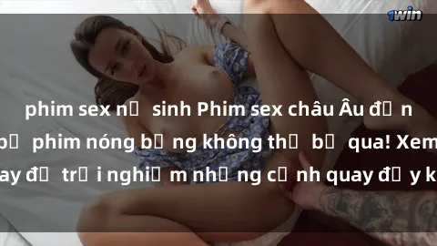 phim sex nữ sinh Phim sex châu Âu đỉnh cao: Top những bộ phim nóng bỏng không thể bỏ qua! Xem ngay để trải nghiệm những cảnh quay đầy kích thích và cuồng nhiệt.