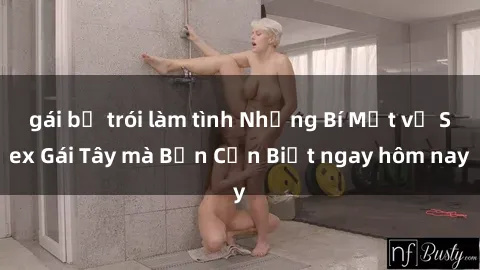 gái bị trói làm tình Những Bí Mật về Sex Gái Tây mà Bạn Cần Biết ngay hôm nay