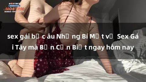 sex gái bắc âu Những Bí Mật về Sex Gái Tây mà Bạn Cần Biết ngay hôm nay
