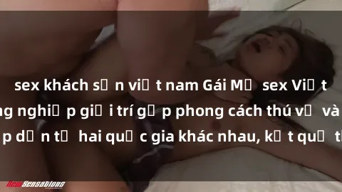 sex khách sạn việt nam Gái Mỹ sex Việt Nam: Khi nền công nghiệp giải trí gặp phong cách thú vị và hấp dẫn từ hai quốc gia khác nhau, kết quả thú vị không thể bỏ qua.