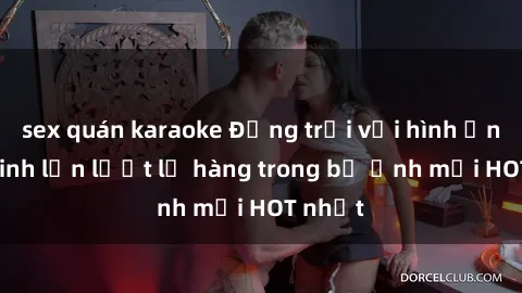 sex quán karaoke Động trời với hình ảnh gái xinh lần lượt lộ hàng trong bộ ảnh mới HOT nhất