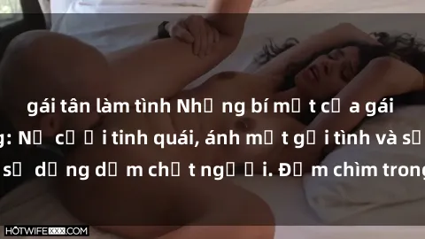 gái tân làm tình Những bí mật của gái Việt Nam dâm đãng: Nụ cười tinh quái, ánh mắt gợi tình và sự dụng dẫm chết người. Đắm chìm trong vòng xoay đam mê!
