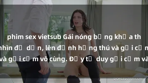 phim sex vietsub Gái nóng bỏng khỏa thân khiến mọi ánh nhìn đổ dồn, lên đỉnh hứng thú và gợi cảm vô cùng. Đầy tư duy gợi cảm và quyến rũ.