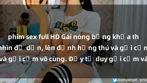 phim sex full HD Gái nóng bỏng khỏa thân khiến mọi ánh nhìn đổ dồn, lên đỉnh hứng thú và gợi cảm vô cùng. Đầy tư duy gợi cảm và quyến rũ.
