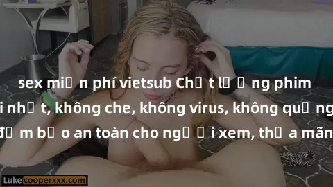sex miễn phí vietsub Chất lượng phim sex cập nhật mới nhất, không che, không virus, không quảng cáo, đảm bảo an toàn cho người xem, thỏa mãn nhu cầu tình dục của bạn.