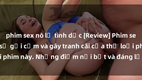 phim sex nô lệ tình dục [Review] Phim sex loli: Đánh giá về sự gợi cảm và gây tranh cãi của thể loại phim này. Những điểm nổi bật và đáng lưu ý khi xem phim loli.