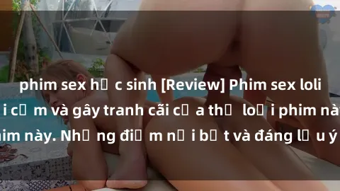 phim sex học sinh [Review] Phim sex loli: Đánh giá về sự gợi cảm và gây tranh cãi của thể loại phim này. Những điểm nổi bật và đáng lưu ý khi xem phim loli.