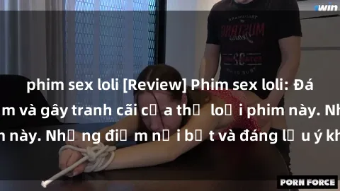 phim sex loli [Review] Phim sex loli: Đánh giá về sự gợi cảm và gây tranh cãi của thể loại phim này. Những điểm nổi bật và đáng lưu ý khi xem phim loli.