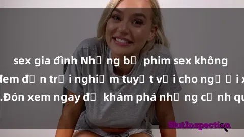 sex gia đình Những bộ phim sex không che HD đỉnh cao, đem đến trải nghiệm tuyệt vời cho người xem.Đón xem ngay để khám phá những cảnh quay đẹp mắt và kích thích.