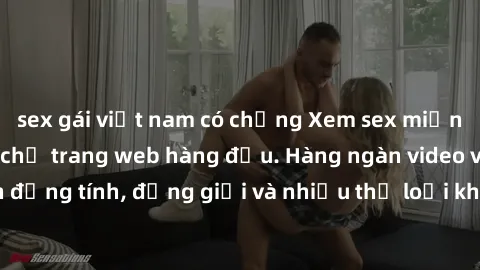 sex gái việt nam có chồng Xem sex miễn phí ngay tại địa chỉ trang web hàng đầu. Hàng ngàn video và ảnh đồng tính, đồng giới và nhiều thể loại khác đang chờ bạn khám phá.