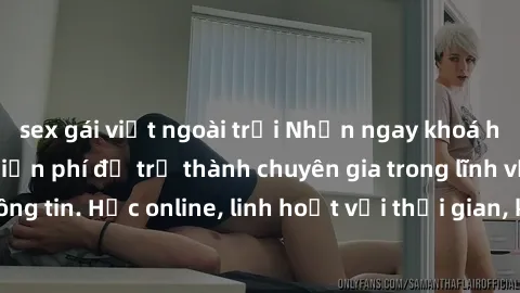 sex gái việt ngoài trời Nhận ngay khoá học lập trình Java miễn phí để trở thành chuyên gia trong lĩnh vực công nghệ thông tin. Học online, linh hoạt với thời gian, không giới hạn địa điểm. Đăng ký nga