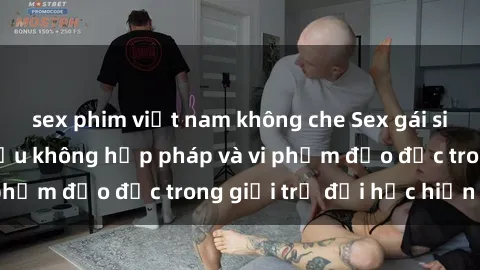 sex phim việt nam không che Sex gái sinh viên: Hành vi gấu không hợp pháp và vi phạm đạo đức trong giới trẻ đại học hiện nay