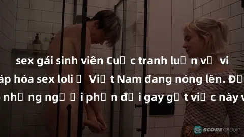sex gái sinh viên Cuộc tranh luận về việc có nên hợp pháp hóa sex loli ở Việt Nam đang nóng lên. Đồng thời, cũng có những người phản đối gay gắt việc này vì lo ngại về tác động tiêu cực lên trẻ em và 