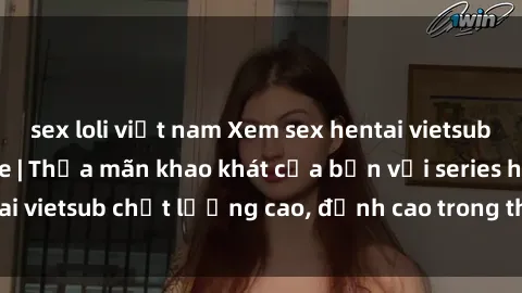 sex loli việt nam Xem sex hentai vietsub cực hot, không che | Thỏa mãn khao khát của bạn với series hentai vietsub chất lượng cao, đỉnh cao trong thể loại anime không che.