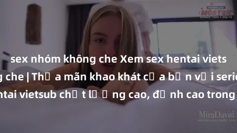 sex nhóm không che Xem sex hentai vietsub cực hot, không che | Thỏa mãn khao khát của bạn với series hentai vietsub chất lượng cao, đỉnh cao trong thể loại anime không che.