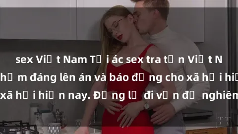 sex Việt Nam Tội ác sex tra tấn Việt Nam: những vụ vi phạm đáng lên án và báo động cho xã hội hiện nay. Đừng lờ đi vấn đề nghiêm trọng này!