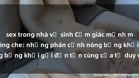 sex trong nhà vệ sinh Cảm giác mạnh mẽ với sex BDSM không che: những phân cảnh nóng bỏng khơi gợi đến tận cùng của tư duy và cơ thể.