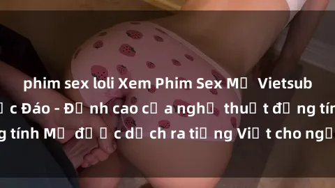 phim sex loli Xem Phim Sex Mỹ Vietsub Online Miễn Phí Độc Đáo - Đỉnh cao của nghệ thuật đồng tính Mỹ được dịch ra tiếng Việt cho người xem hiểu rõ hơn.