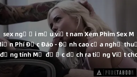 sex người mẫu việt nam Xem Phim Sex Mỹ Vietsub Online Miễn Phí Độc Đáo - Đỉnh cao của nghệ thuật đồng tính Mỹ được dịch ra tiếng Việt cho người xem hiểu rõ hơn.